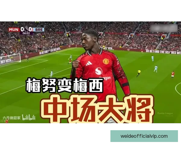 梅努强势崛起引领曼联中场更新换代时间表浮现红魔青春风暴全面提速